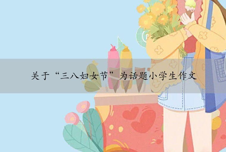 关于“三八妇女节”为话题小学生作文