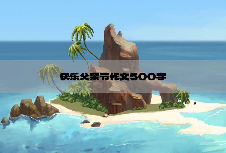 快乐父亲节作文500字