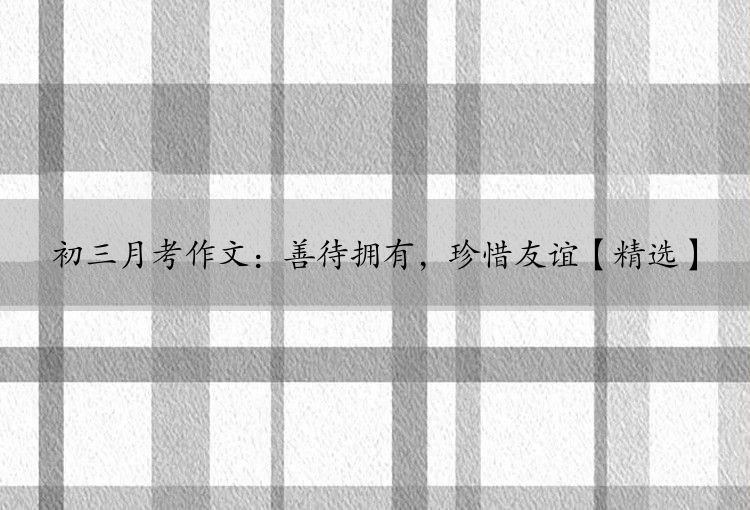 初三月考作文：善待拥有，珍惜友谊【精选】