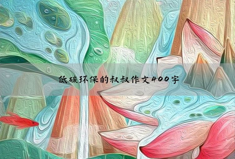 低碳环保的叔叔作文400字