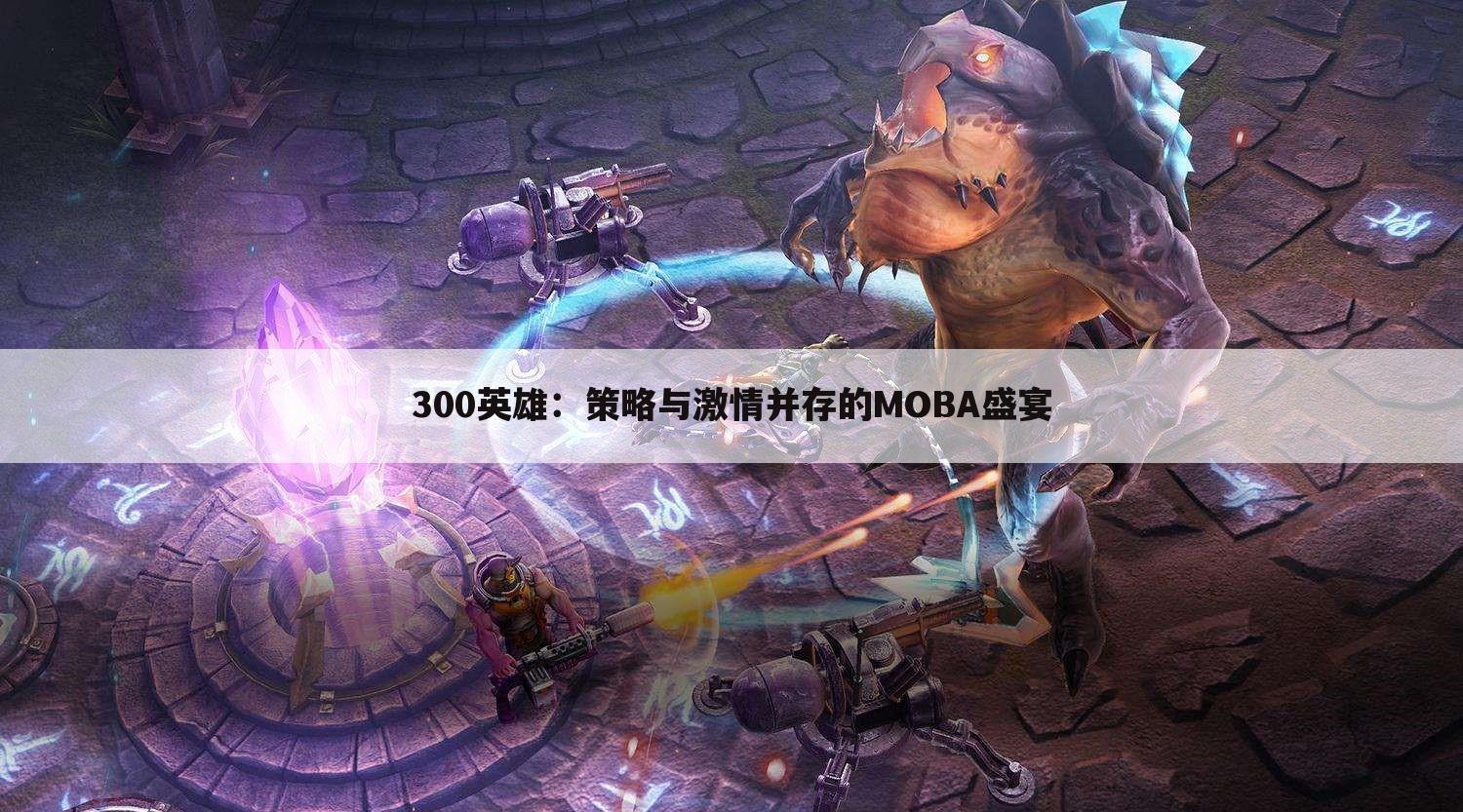 300英雄：策略与激情并存的MOBA盛宴