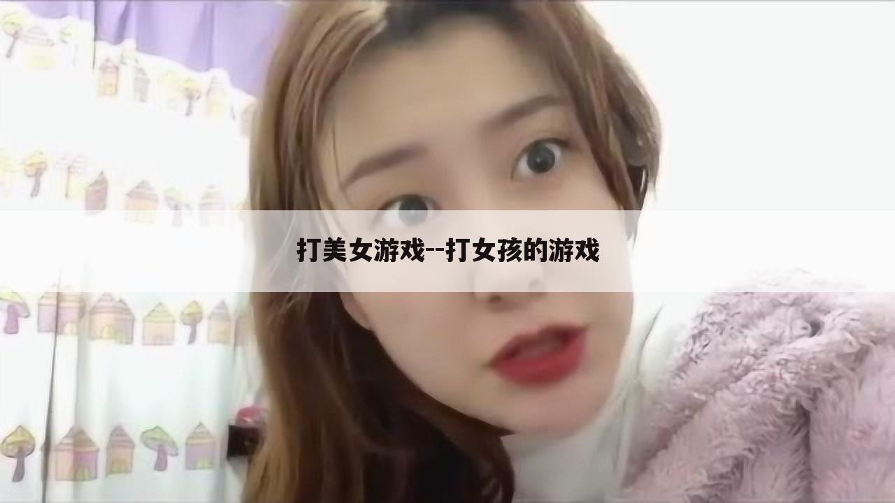 打美女游戏--打女孩的游戏