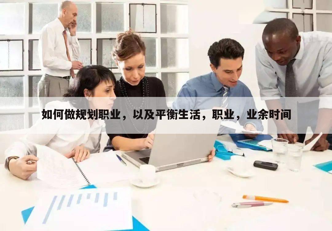如何做规划职业，以及平衡生活，职业，业余时间