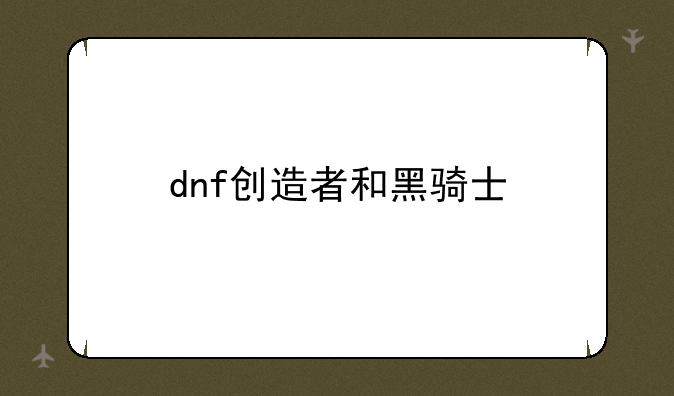 dnf创造者和黑骑士