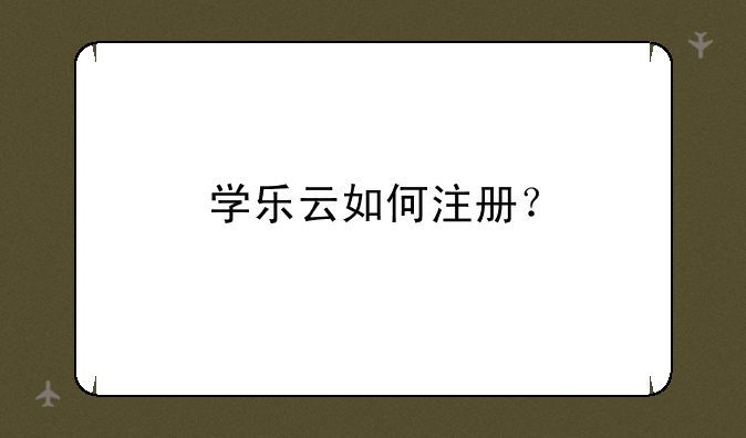 学乐云如何注册？