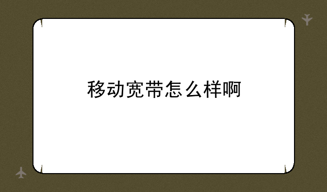 移动宽带怎么样啊