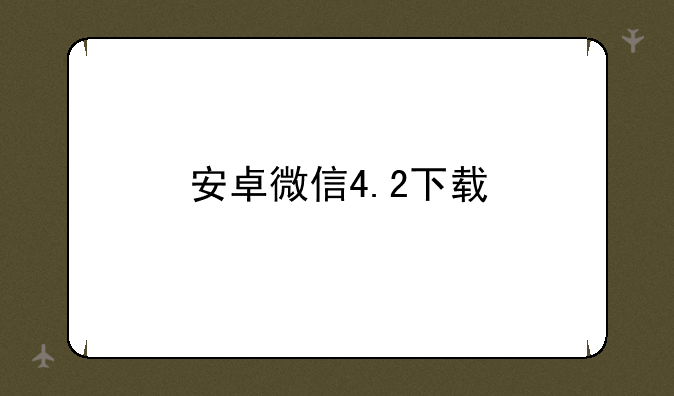 安卓微信4.2下载