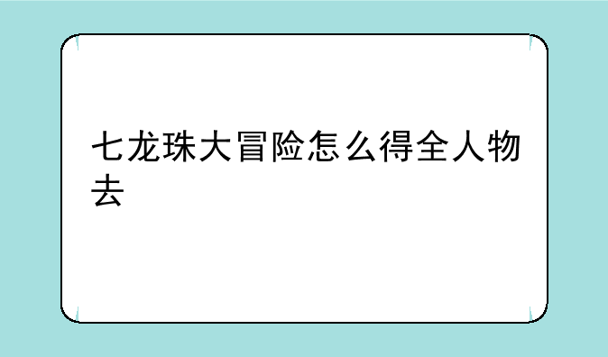 七龙珠大冒险怎么得全人物去