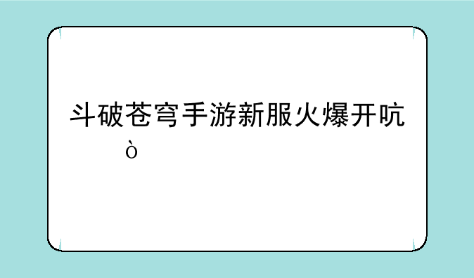 斗破苍穹手游新服火爆开启！