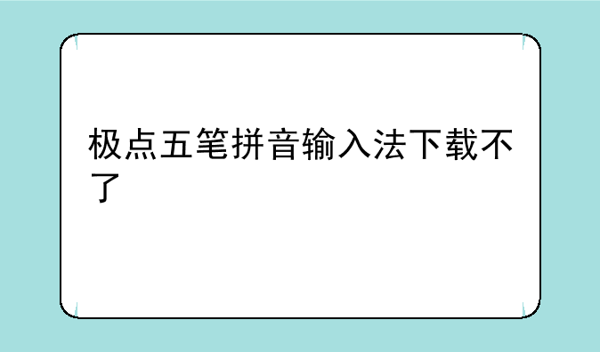 极点五笔拼音输入法下载不了