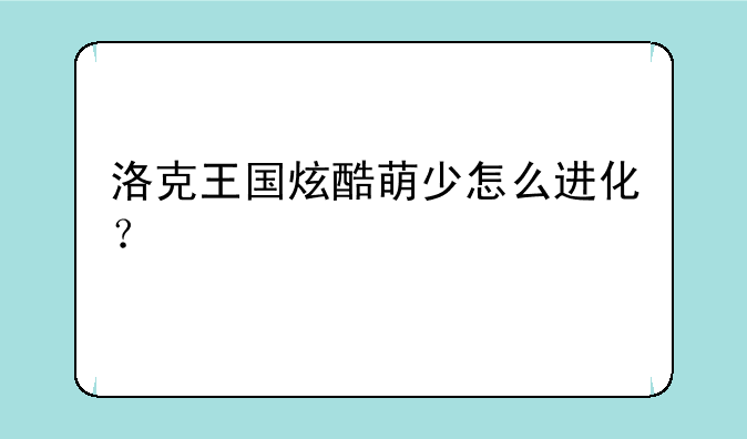 洛克王国炫酷萌少怎么进化？