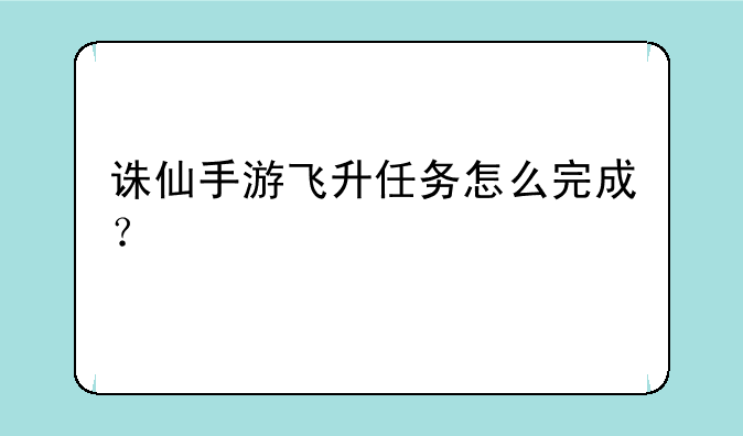 诛仙手游飞升任务怎么完成？