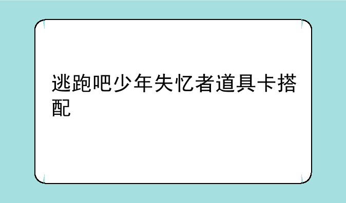 逃跑吧少年失忆者道具卡搭配