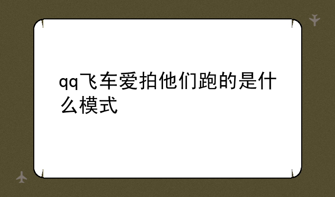 qq飞车爱拍他们跑的是什么模式