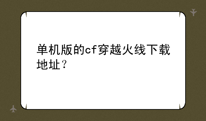 单机版的cf穿越火线下载地址？