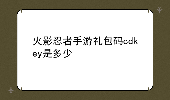 火影忍者手游礼包码cdkey是多少