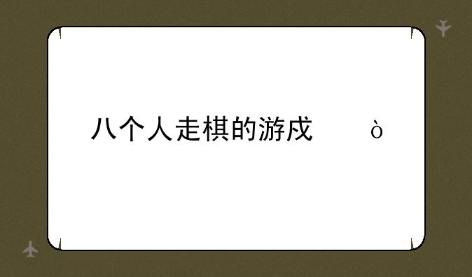 八个人走棋的游戏？