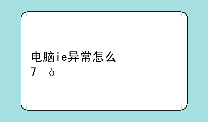 电脑ie异常怎么修复？