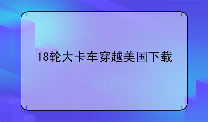 18轮大卡车穿越美国下载