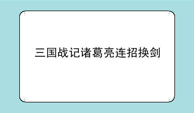 三国战记诸葛亮连招换剑