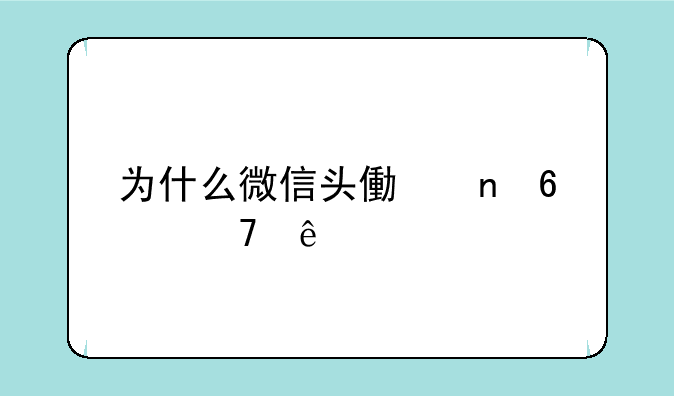 为什么微信头像更换不了