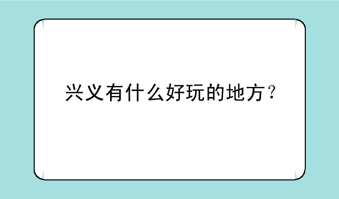 兴义有什么好玩的地方？