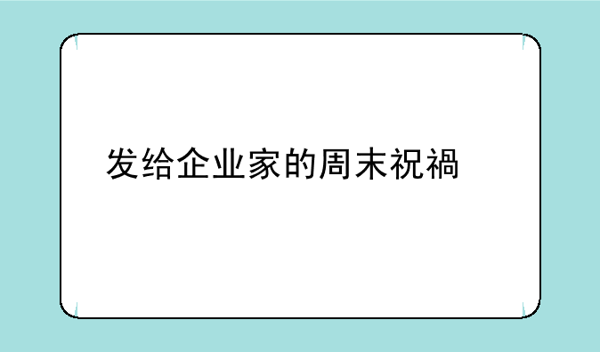 发给企业家的周末祝福语