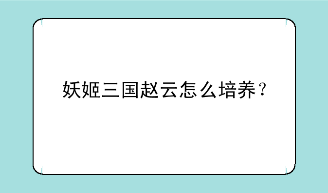 妖姬三国赵云怎么培养？