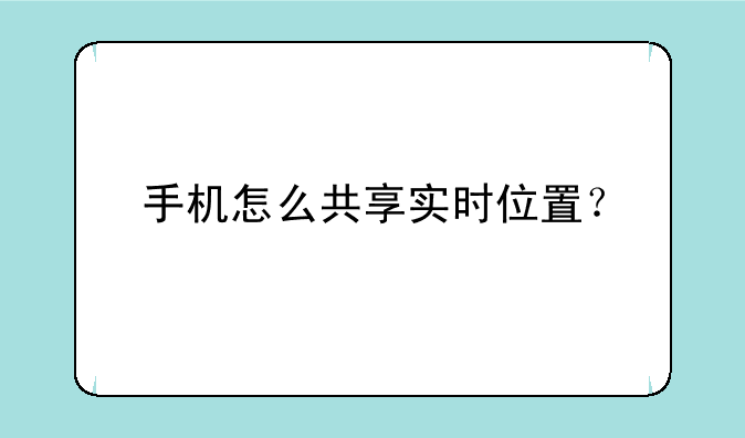 手机怎么共享实时位置？