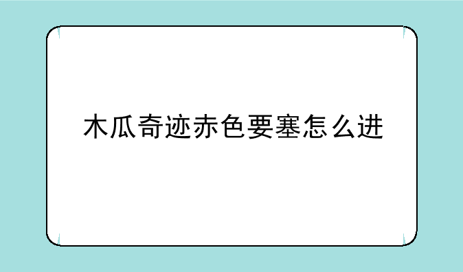 木瓜奇迹赤色要塞怎么进