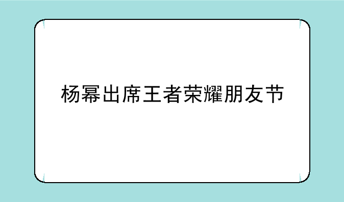 杨幂出席王者荣耀朋友节