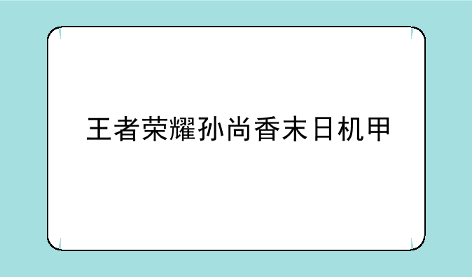 王者荣耀孙尚香末日机甲