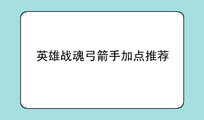 英雄战魂弓箭手加点推荐