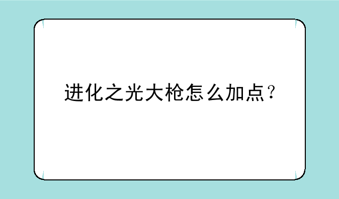 进化之光大枪怎么加点？