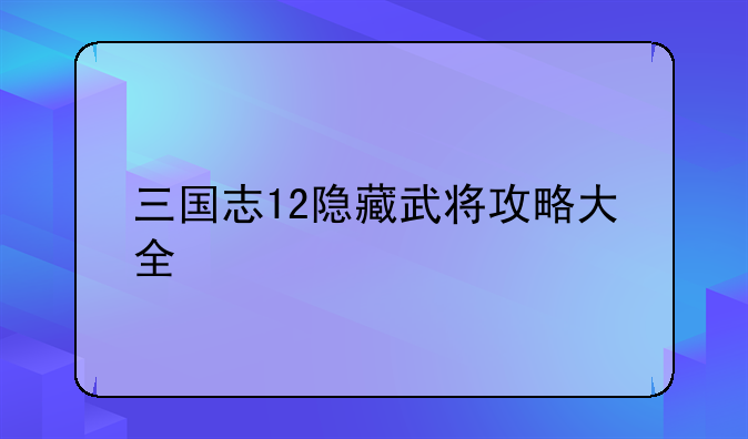 三国志12隐藏武将攻略大全