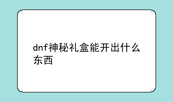 dnf神秘礼盒能开出什么东西