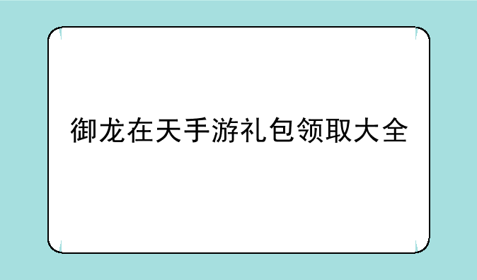 御龙在天手游礼包领取大全