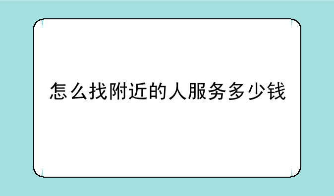 怎么找附近的人服务多少钱