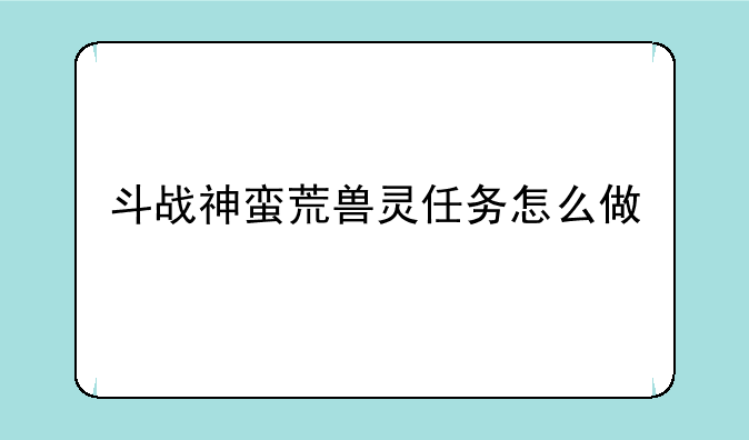 斗战神蛮荒兽灵任务怎么做