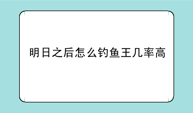 明日之后怎么钓鱼王几率高