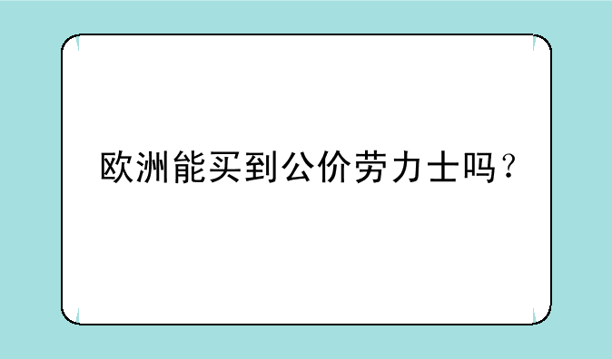 欧洲能买到公价劳力士吗？