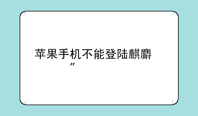 苹果手机不能登陆麒麟游戏