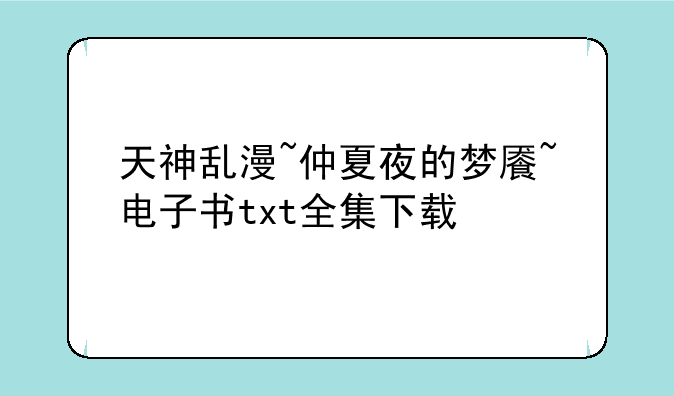 天神乱漫~仲夏夜的梦餍~电子书txt全集下载