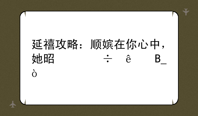 延禧攻略：顺嫔在你心中，她是个好人吗？