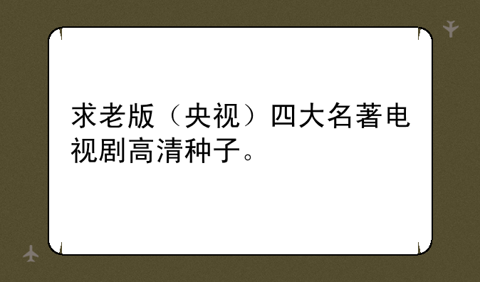 求老版（央视）四大名著电视剧高清种子。