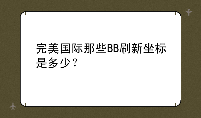 完美国际那些BB刷新坐标是多少？