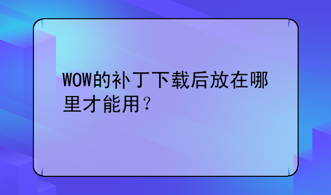 WOW的补丁下载后放在哪里才能用？