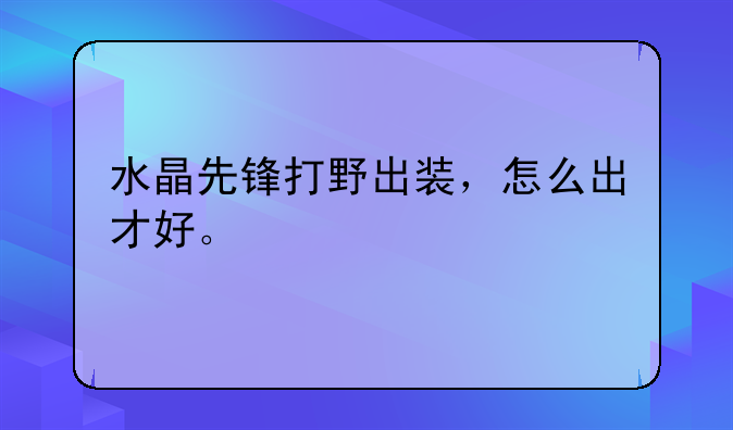 水晶先锋打野出装，怎么出才好。