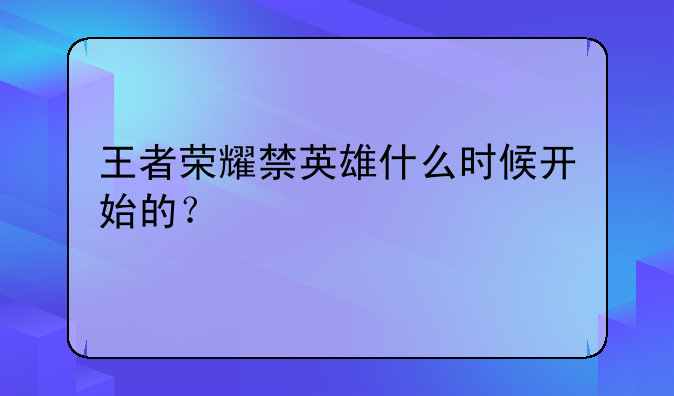 王者荣耀禁英雄什么时候开始的？