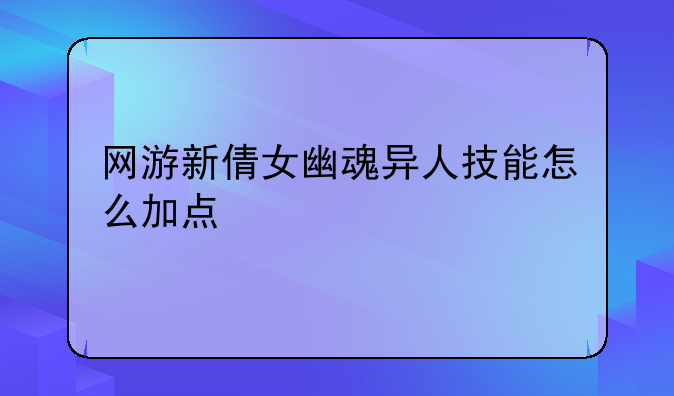 网游新倩女幽魂异人技能怎么加点